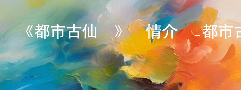 陳能旭發布《都市古仙醫》詳情介紹_都市古仙醫更新至第109集在線觀看_都市古仙醫迅雷下載_國漫